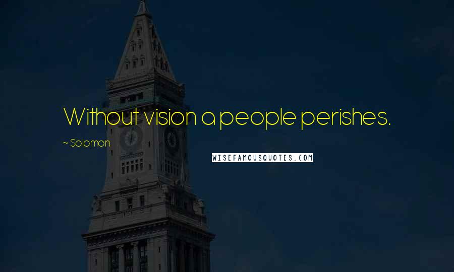 Solomon Quotes: Without vision a people perishes.