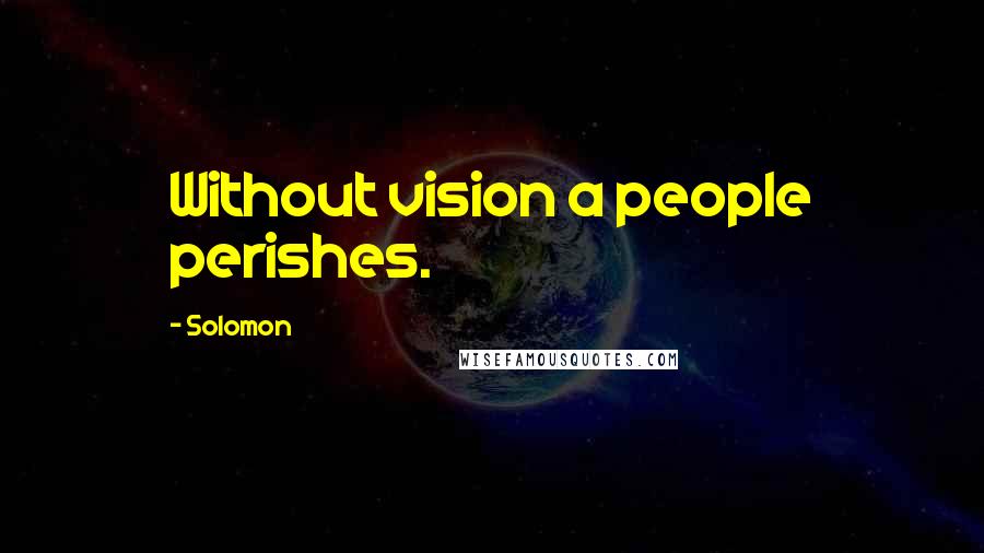 Solomon Quotes: Without vision a people perishes.