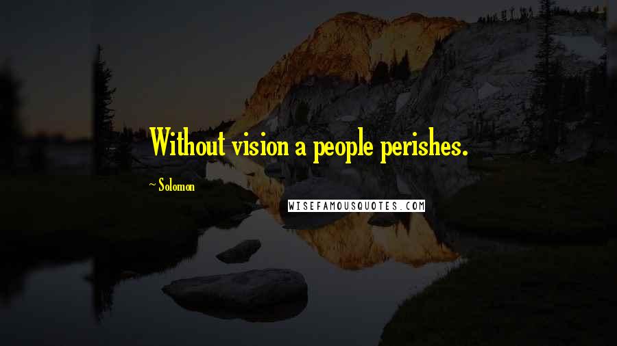 Solomon Quotes: Without vision a people perishes.