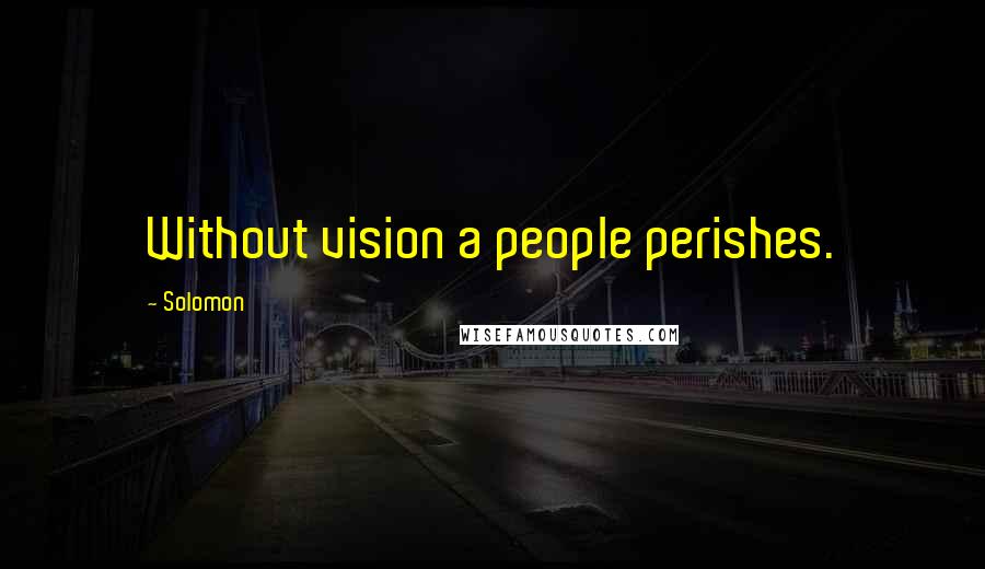 Solomon Quotes: Without vision a people perishes.