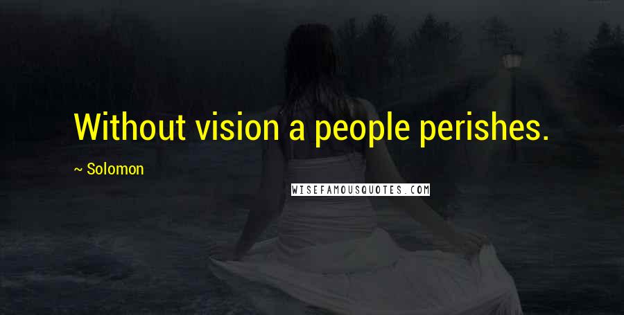 Solomon Quotes: Without vision a people perishes.