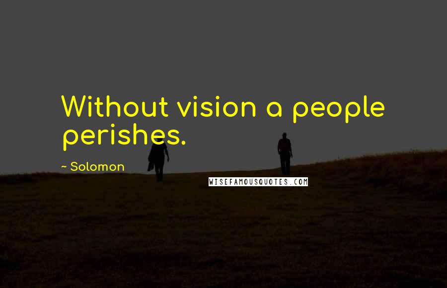 Solomon Quotes: Without vision a people perishes.