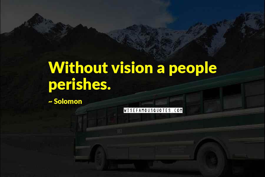 Solomon Quotes: Without vision a people perishes.
