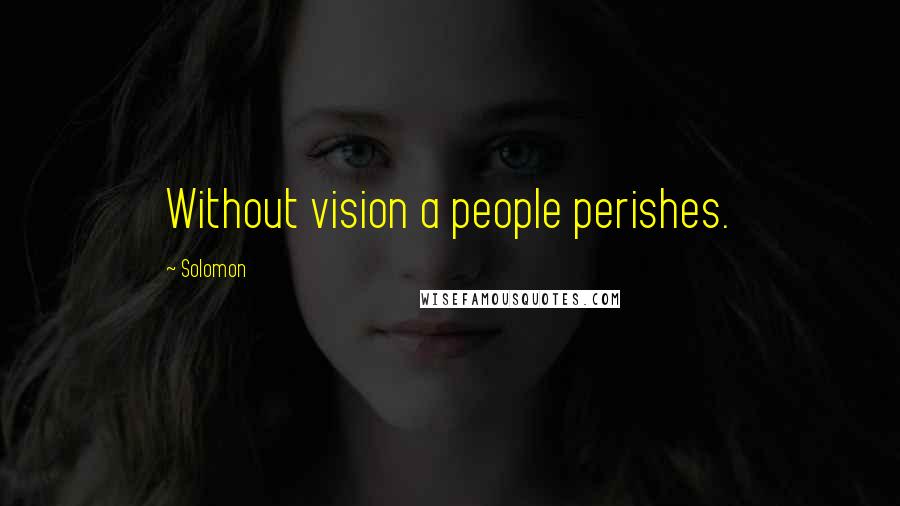 Solomon Quotes: Without vision a people perishes.