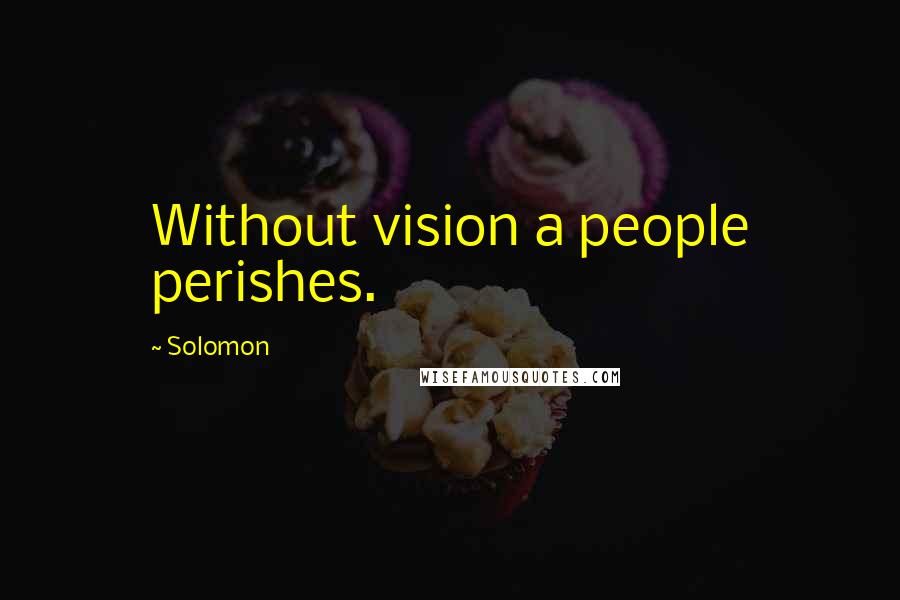 Solomon Quotes: Without vision a people perishes.