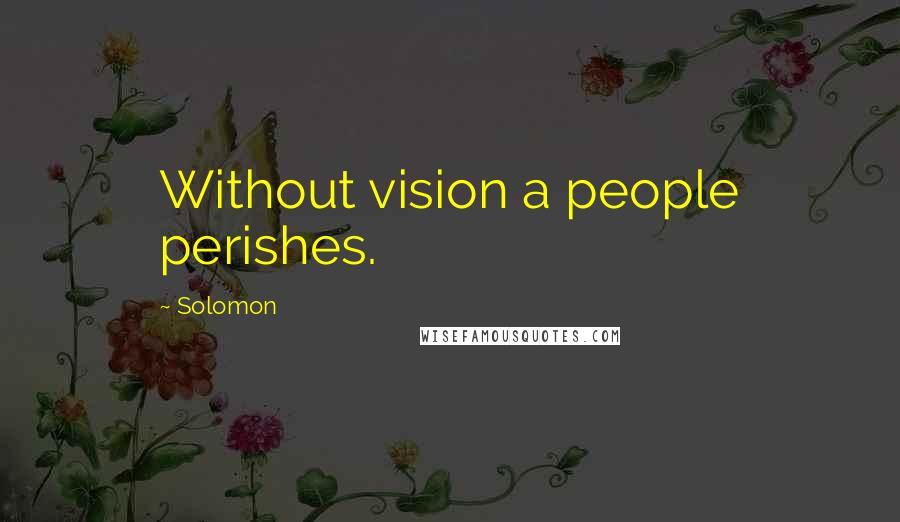 Solomon Quotes: Without vision a people perishes.