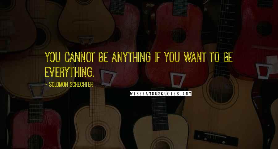 Solomon Schechter Quotes: You cannot be anything if you want to be everything.