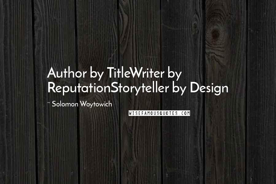 Solomon Woytowich Quotes: Author by TitleWriter by ReputationStoryteller by Design