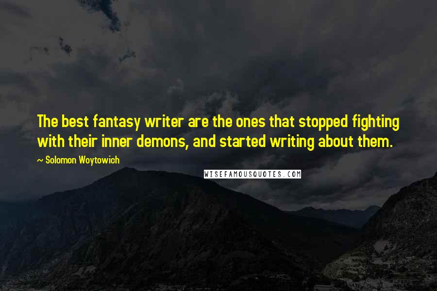 Solomon Woytowich Quotes: The best fantasy writer are the ones that stopped fighting with their inner demons, and started writing about them.