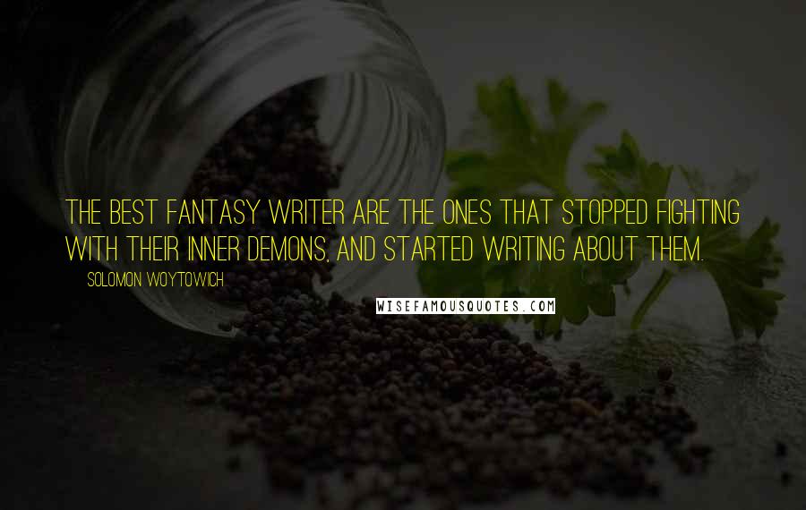 Solomon Woytowich Quotes: The best fantasy writer are the ones that stopped fighting with their inner demons, and started writing about them.