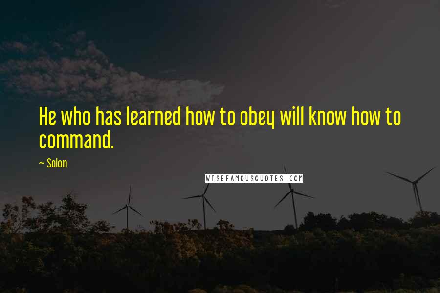 Solon Quotes: He who has learned how to obey will know how to command.