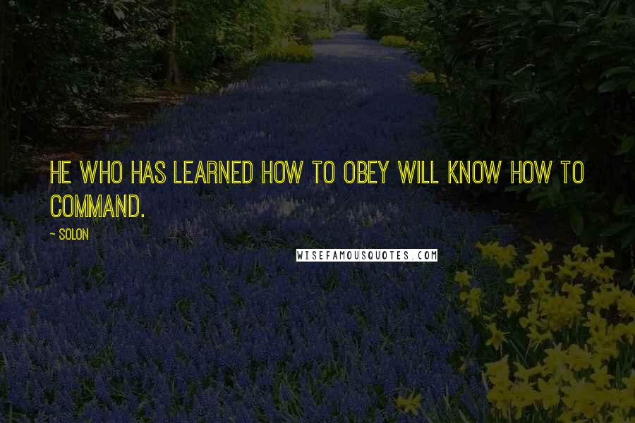 Solon Quotes: He who has learned how to obey will know how to command.