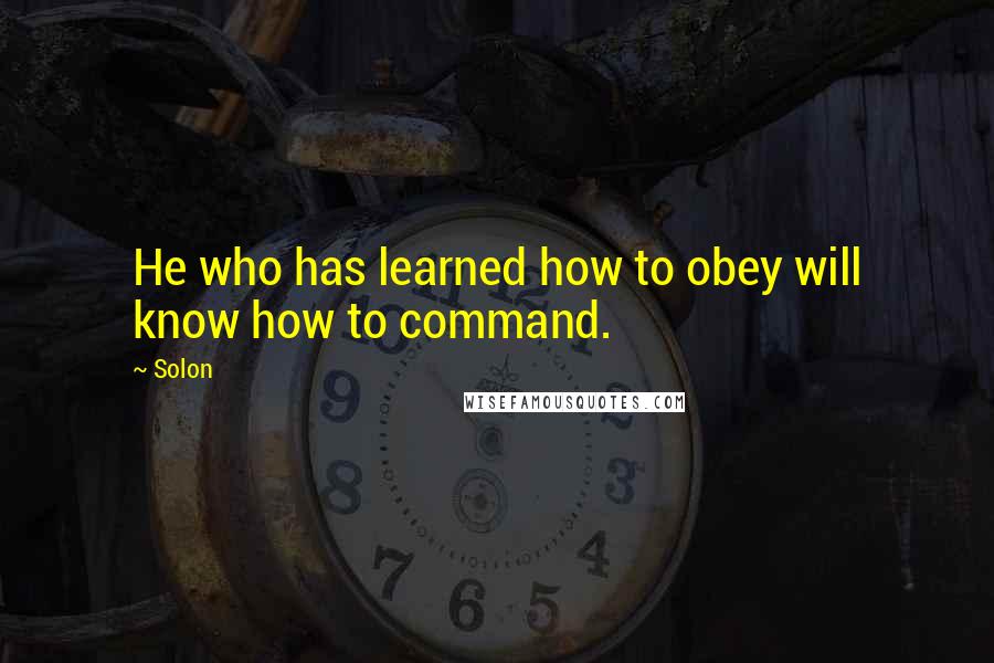 Solon Quotes: He who has learned how to obey will know how to command.