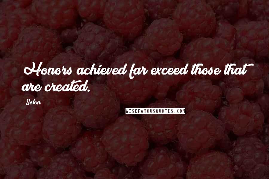Solon Quotes: Honors achieved far exceed those that are created.