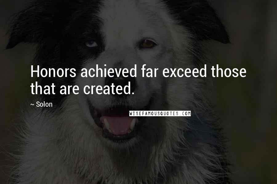 Solon Quotes: Honors achieved far exceed those that are created.