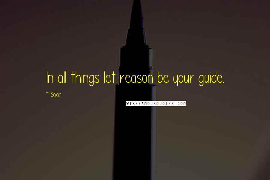 Solon Quotes: In all things let reason be your guide.