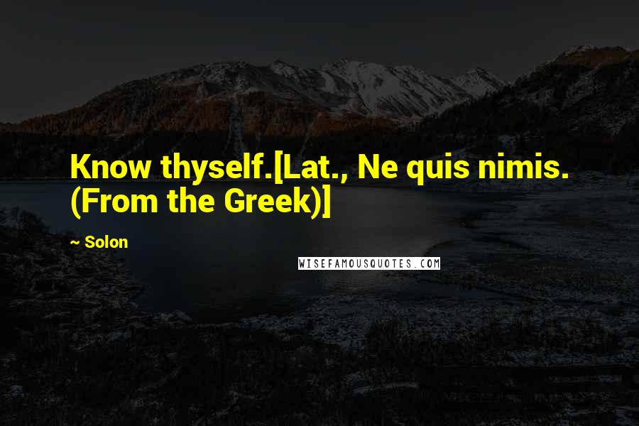 Solon Quotes: Know thyself.[Lat., Ne quis nimis. (From the Greek)]