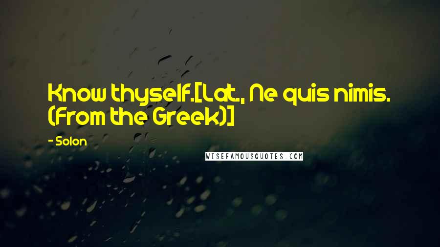 Solon Quotes: Know thyself.[Lat., Ne quis nimis. (From the Greek)]