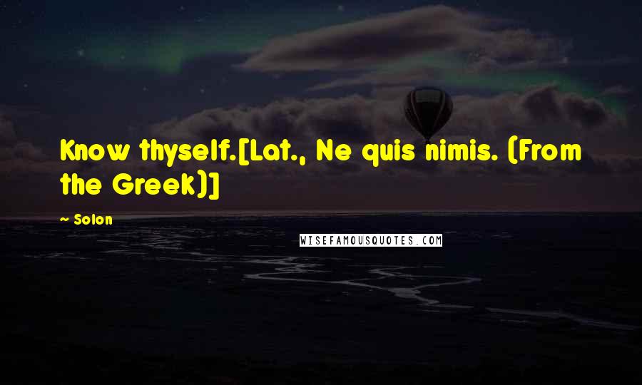 Solon Quotes: Know thyself.[Lat., Ne quis nimis. (From the Greek)]