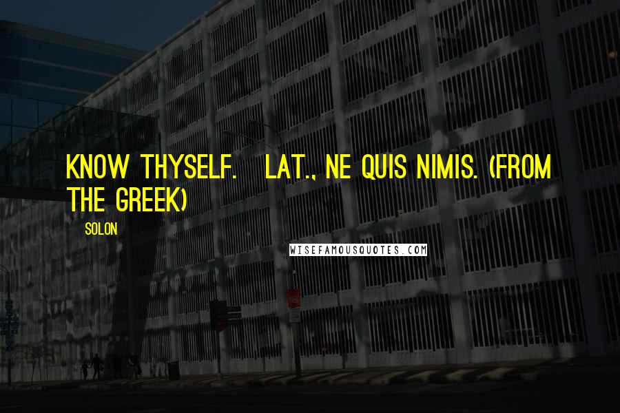 Solon Quotes: Know thyself.[Lat., Ne quis nimis. (From the Greek)]