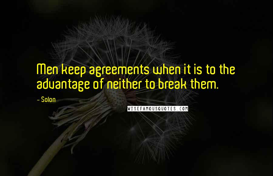 Solon Quotes: Men keep agreements when it is to the advantage of neither to break them.