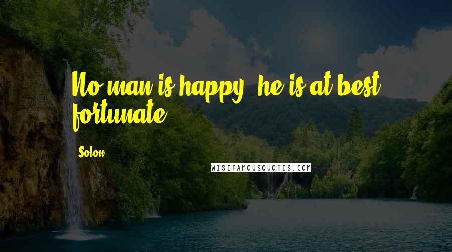 Solon Quotes: No man is happy; he is at best fortunate.