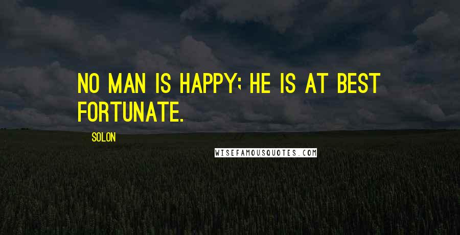 Solon Quotes: No man is happy; he is at best fortunate.