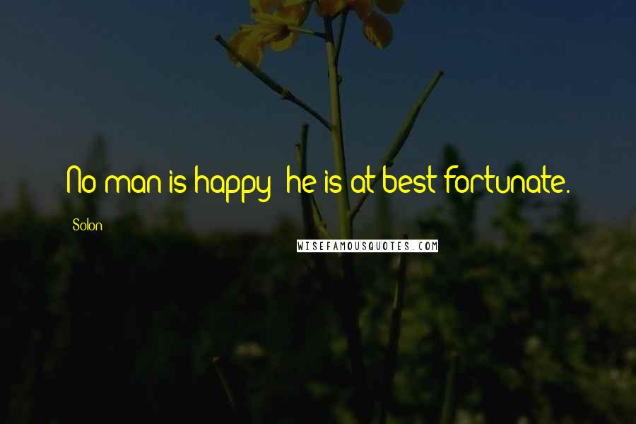 Solon Quotes: No man is happy; he is at best fortunate.