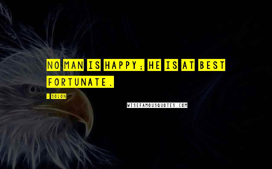 Solon Quotes: No man is happy; he is at best fortunate.