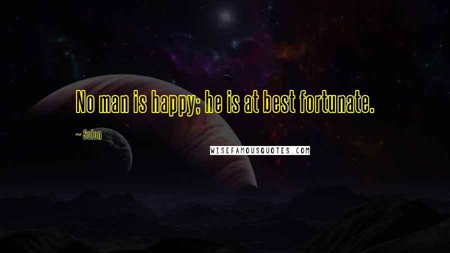 Solon Quotes: No man is happy; he is at best fortunate.