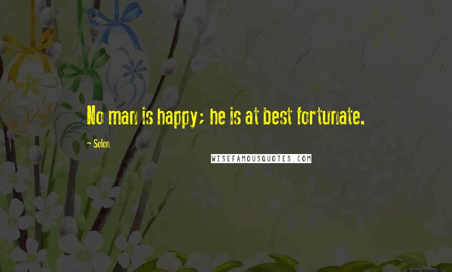 Solon Quotes: No man is happy; he is at best fortunate.