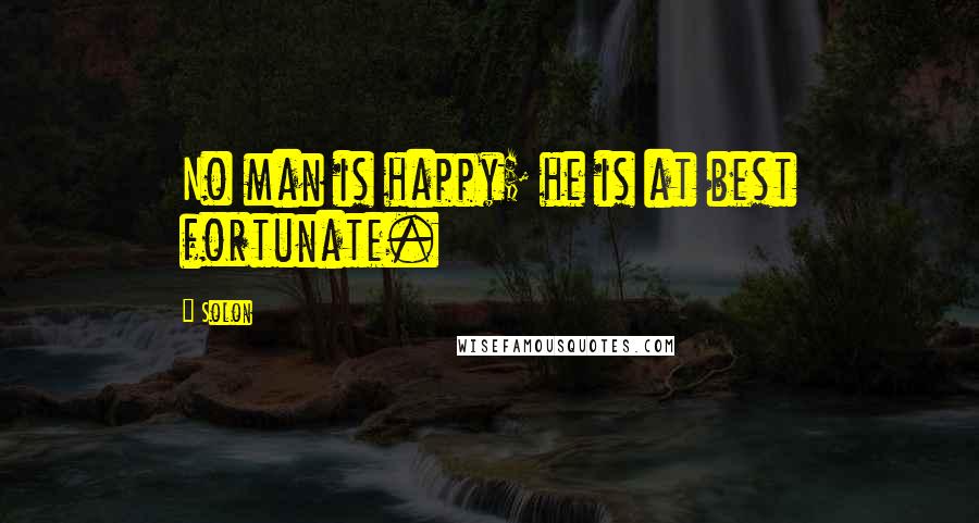 Solon Quotes: No man is happy; he is at best fortunate.