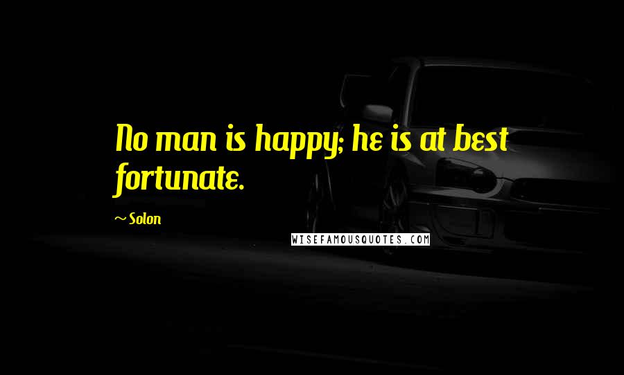 Solon Quotes: No man is happy; he is at best fortunate.