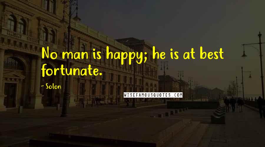 Solon Quotes: No man is happy; he is at best fortunate.