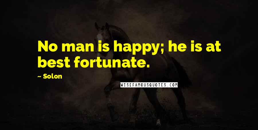 Solon Quotes: No man is happy; he is at best fortunate.