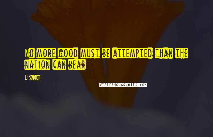 Solon Quotes: No more good must be attempted than the nation can bear