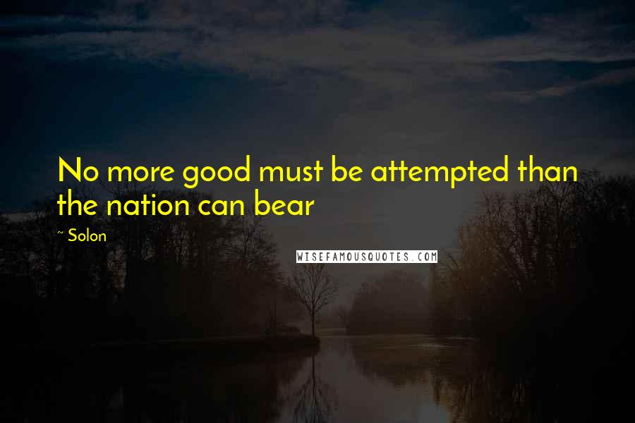 Solon Quotes: No more good must be attempted than the nation can bear