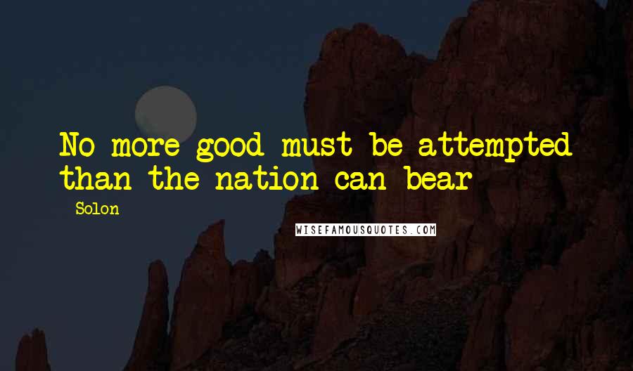 Solon Quotes: No more good must be attempted than the nation can bear