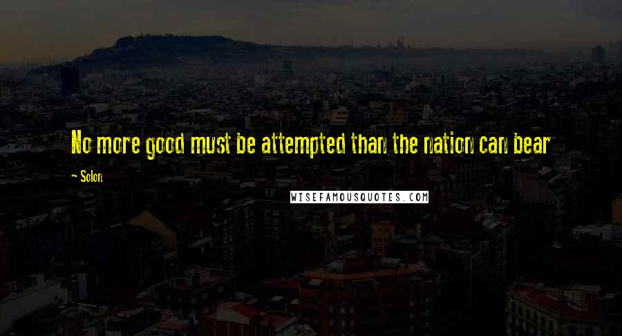 Solon Quotes: No more good must be attempted than the nation can bear