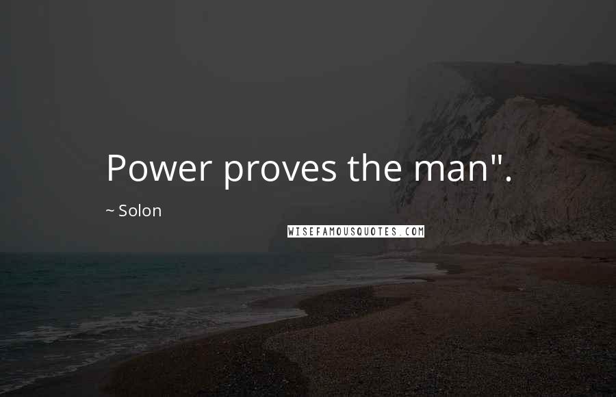 Solon Quotes: Power proves the man".