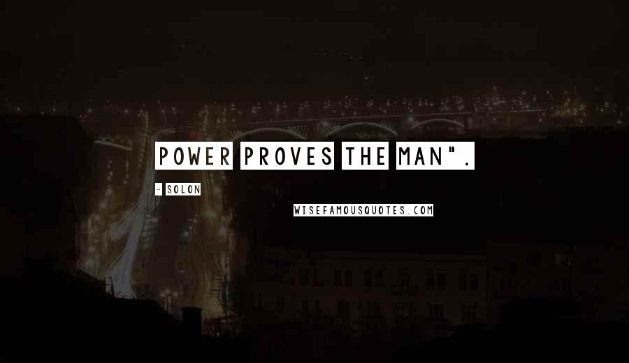 Solon Quotes: Power proves the man".