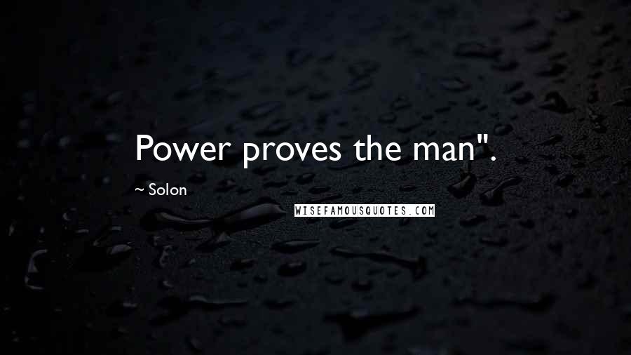 Solon Quotes: Power proves the man".