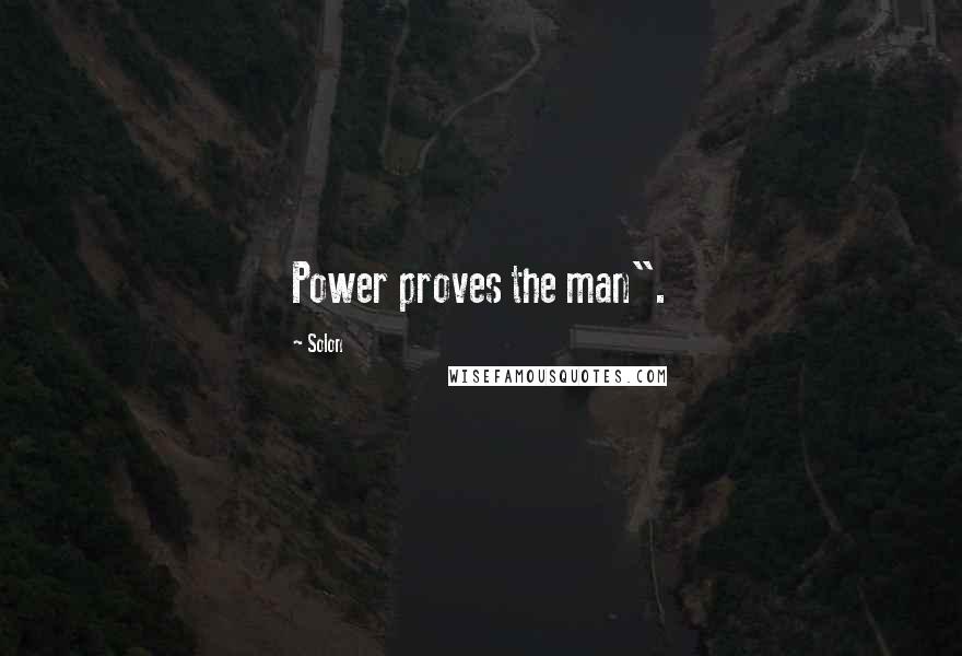 Solon Quotes: Power proves the man".