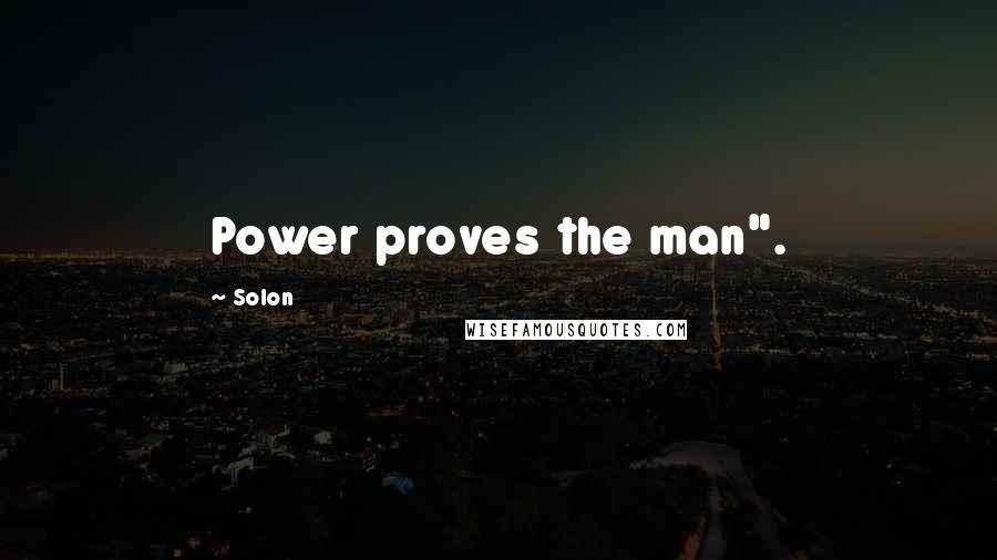 Solon Quotes: Power proves the man".