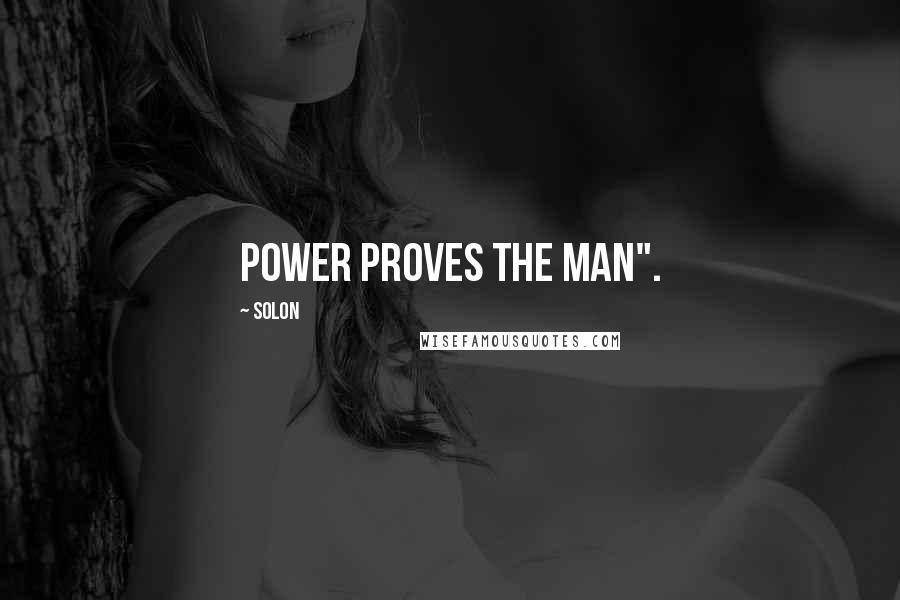 Solon Quotes: Power proves the man".