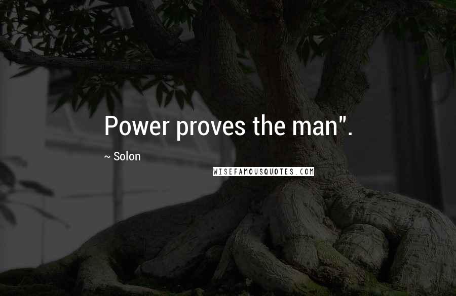Solon Quotes: Power proves the man".