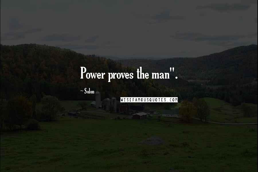 Solon Quotes: Power proves the man".