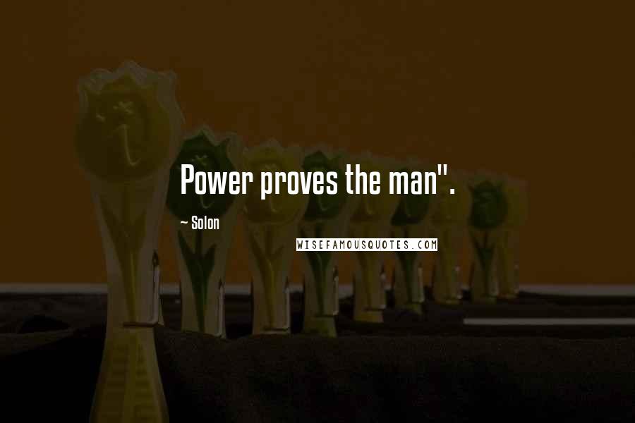 Solon Quotes: Power proves the man".