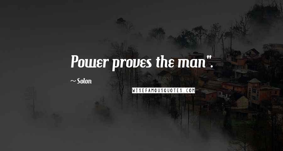 Solon Quotes: Power proves the man".