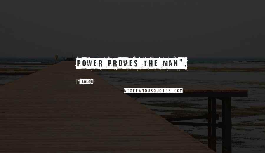 Solon Quotes: Power proves the man".